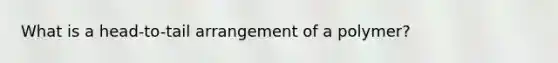 What is a head-to-tail arrangement of a polymer?