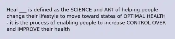 Heal ___ is defined as the SCIENCE and ART of helping people change their lifestyle to move toward states of OPTIMAL HEALTH - it is the process of enabling people to increase CONTROL OVER and IMPROVE their health