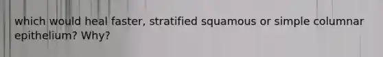 which would heal faster, stratified squamous or simple columnar epithelium? Why?