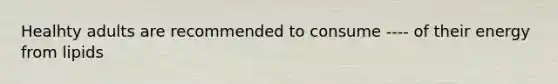 Healhty adults are recommended to consume ---- of their energy from lipids
