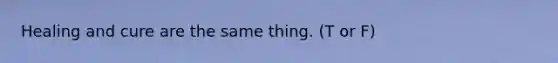 Healing and cure are the same thing. (T or F)