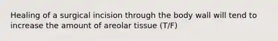 Healing of a surgical incision through the body wall will tend to increase the amount of areolar tissue (T/F)