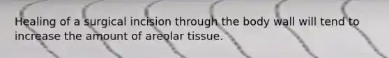 Healing of a surgical incision through the body wall will tend to increase the amount of areolar tissue.