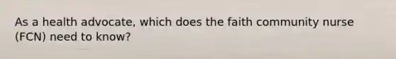 As a health advocate, which does the faith community nurse (FCN) need to know?