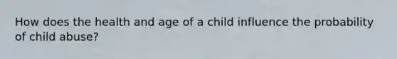 How does the health and age of a child influence the probability of child abuse?