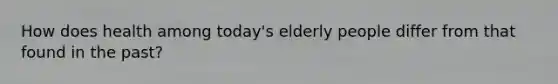 How does health among today's elderly people differ from that found in the past?