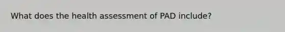 What does the health assessment of PAD include?