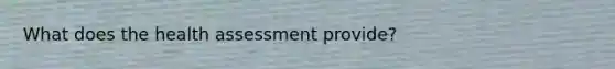 What does the health assessment provide?