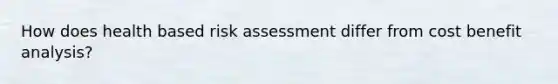 How does health based risk assessment differ from cost benefit analysis?