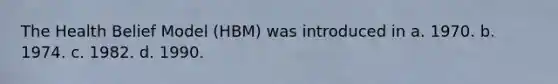 The Health Belief Model (HBM) was introduced in a. 1970. b. 1974. c. 1982. d. 1990.