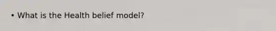 • What is the Health belief model?