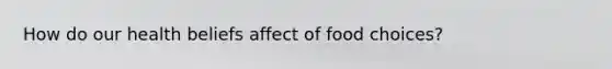 How do our health beliefs affect of food choices?