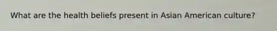 What are the health beliefs present in Asian American culture?