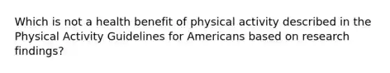 Which is not a health benefit of physical activity described in the Physical Activity Guidelines for Americans based on research findings?