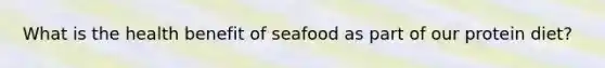 What is the health benefit of seafood as part of our protein diet?