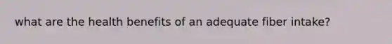 what are the health benefits of an adequate fiber intake?