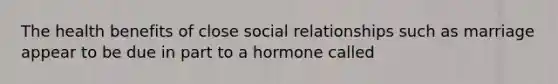 The health benefits of close social relationships such as marriage appear to be due in part to a hormone called