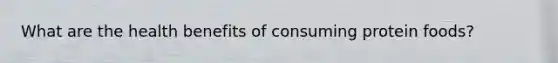 What are the health benefits of consuming protein foods?