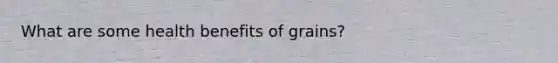 What are some health benefits of grains?