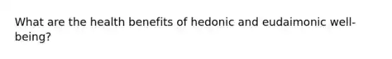 What are the health benefits of hedonic and eudaimonic well-being?