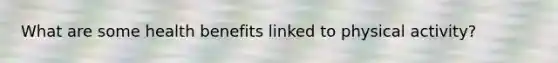 What are some health benefits linked to physical activity?