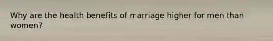 Why are the health benefits of marriage higher for men than women?