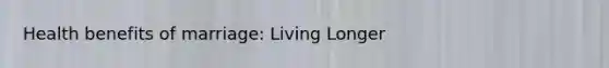 Health benefits of marriage: Living Longer