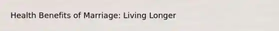 Health Benefits of Marriage: Living Longer