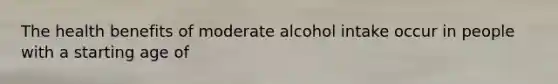 The health benefits of moderate alcohol intake occur in people with a starting age of