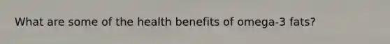 What are some of the health benefits of omega-3 fats?