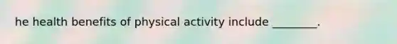 he health benefits of physical activity include ________.