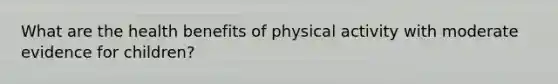 What are the health benefits of physical activity with moderate evidence for children?