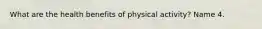 What are the health benefits of physical activity? Name 4.