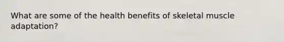 What are some of the health benefits of skeletal muscle adaptation?