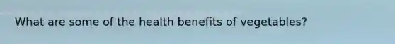 What are some of the health benefits of vegetables?