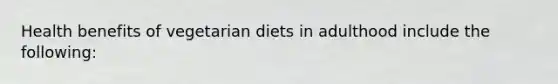 Health benefits of vegetarian diets in adulthood include the following: