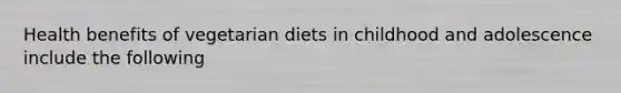 Health benefits of vegetarian diets in childhood and adolescence include the following