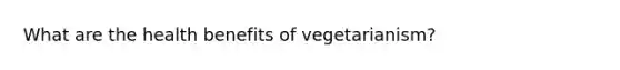 What are the health benefits of vegetarianism?