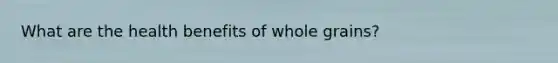 What are the health benefits of whole grains?