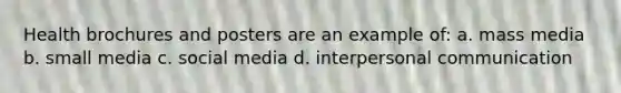 Health brochures and posters are an example of: a. mass media b. small media c. social media d. interpersonal communication