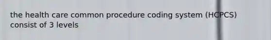 the health care common procedure coding system (HCPCS) consist of 3 levels