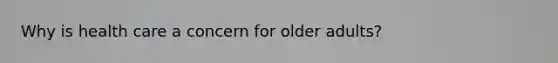 Why is health care a concern for older adults?