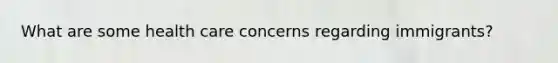 What are some health care concerns regarding immigrants?