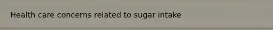 Health care concerns related to sugar intake