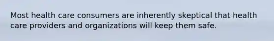 Most health care consumers are inherently skeptical that health care providers and organizations will keep them safe.