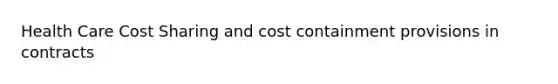 Health Care Cost Sharing and cost containment provisions in contracts