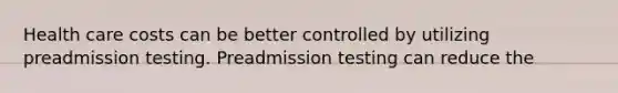 Health care costs can be better controlled by utilizing preadmission testing. Preadmission testing can reduce the