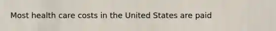Most health care costs in the United States are paid