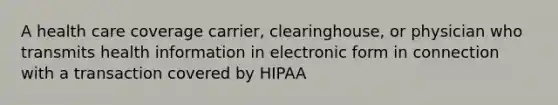 A health care coverage carrier, clearinghouse, or physician who transmits health information in electronic form in connection with a transaction covered by HIPAA