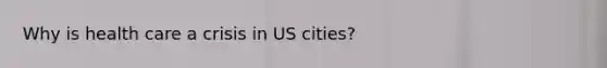 Why is health care a crisis in US cities?